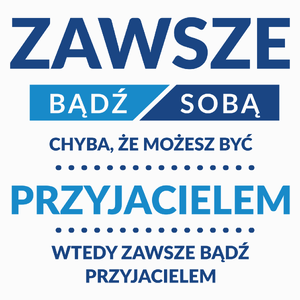 Zawsze Bądź Sobą, Chyba Że Możesz Być Przyjacielem - Poduszka Biała