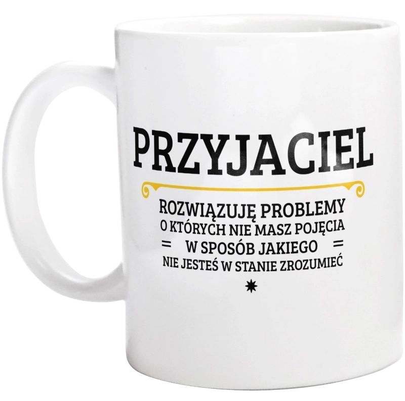 Przyjaciel - Rozwiązuje Problemy O Których Nie Masz Pojęcia - Kubek Biały