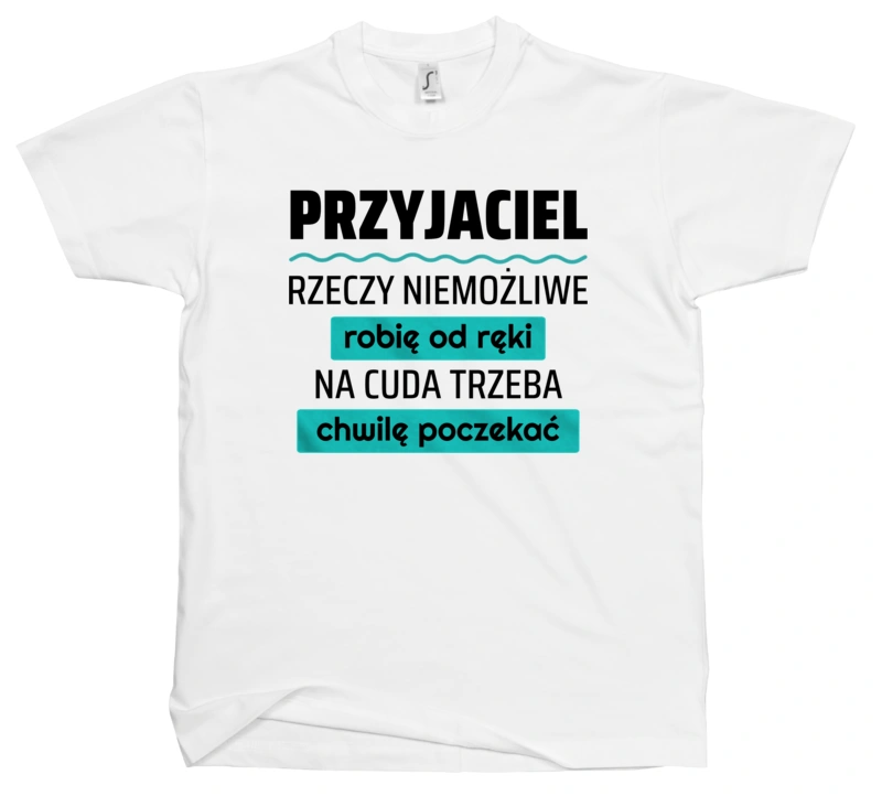 Przyjaciel - Rzeczy Niemożliwe Robię Od Ręki - Na Cuda Trzeba Chwilę Poczekać - Męska Koszulka Biała