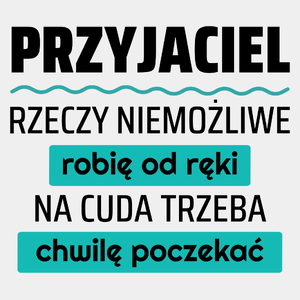 Przyjaciel - Rzeczy Niemożliwe Robię Od Ręki - Na Cuda Trzeba Chwilę Poczekać - Męska Koszulka Biała