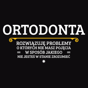 Ortodonta - Rozwiązuje Problemy O Których Nie Masz Pojęcia - Męska Koszulka Czarna