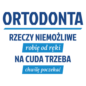 Ortodonta - Rzeczy Niemożliwe Robię Od Ręki - Na Cuda Trzeba Chwilę Poczekać - Kubek Biały