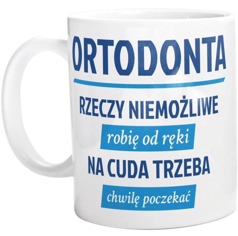 Ortodonta - Rzeczy Niemożliwe Robię Od Ręki - Na Cuda Trzeba Chwilę Poczekać - Kubek Biały