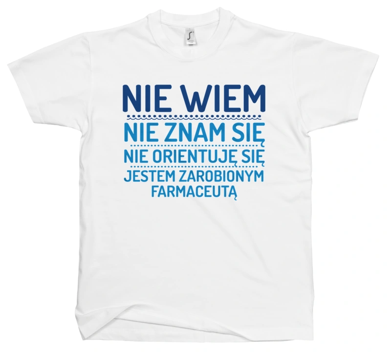 Nie Wiem Nie Znam Się Zarobiony Jestem Farmaceuta - Męska Koszulka Biała