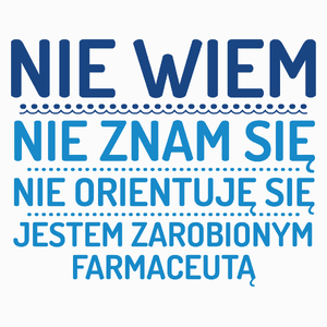 Nie Wiem Nie Znam Się Zarobiony Jestem Farmaceuta - Poduszka Biała