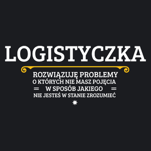 Logistyczka - Rozwiązuje Problemy O Których Nie Masz Pojęcia - Damska Koszulka Czarna