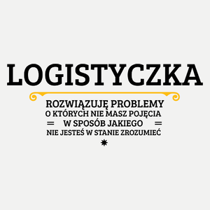 Logistyczka - Rozwiązuje Problemy O Których Nie Masz Pojęcia - Damska Koszulka Biała