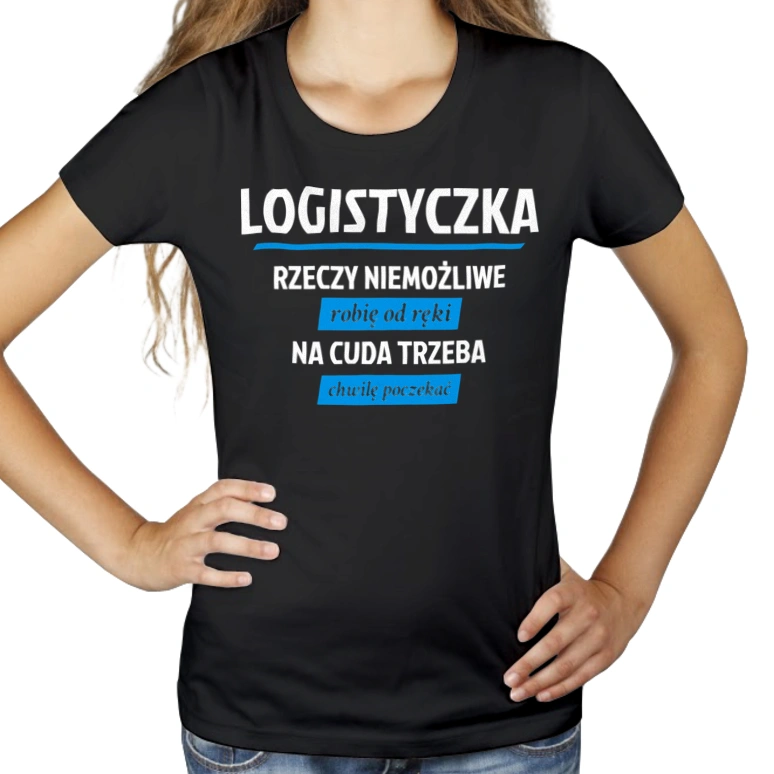 logistyczka - rzeczy niemożliwe robię od ręki - na cuda trzeba chwilę poczekać - Damska Koszulka Czarna