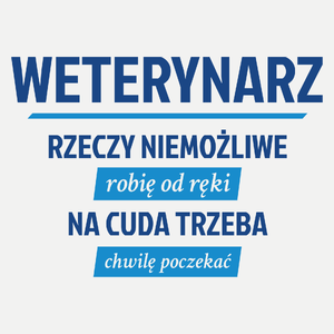 Weterynarz - Rzeczy Niemożliwe Robię Od Ręki - Na Cuda Trzeba Chwilę Poczekać - Damska Koszulka Biała