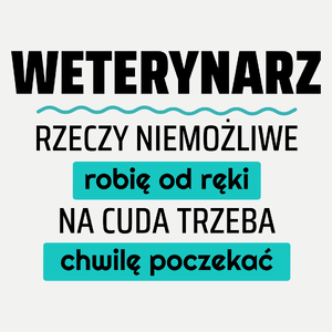 Weterynarz - Rzeczy Niemożliwe Robię Od Ręki - Na Cuda Trzeba Chwilę Poczekać - Damska Koszulka Biała