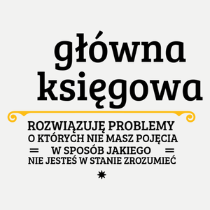 Główna Księgowa - Rozwiązuje Problemy O Których Nie Masz Pojęcia - Damska Koszulka Biała