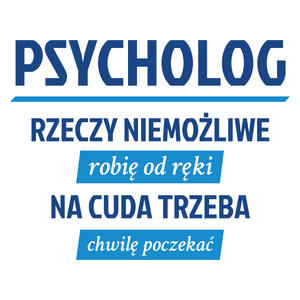 Psycholog - Rzeczy Niemożliwe Robię Od Ręki - Na Cuda Trzeba Chwilę Poczekać - Kubek Biały