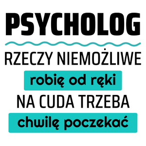 Psycholog - Rzeczy Niemożliwe Robię Od Ręki - Na Cuda Trzeba Chwilę Poczekać - Kubek Biały