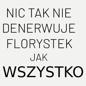 Nic Tak Nie Denerwuje Florystek Jak Wszystko - Damska Koszulka Biała