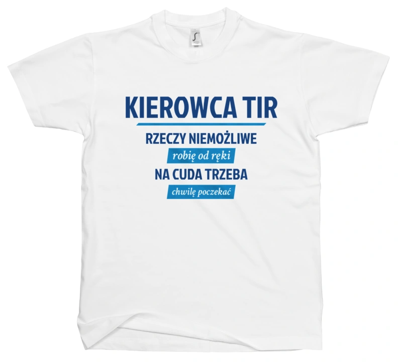 Kierowca Tir - Rzeczy Niemożliwe Robię Od Ręki - Na Cuda Trzeba Chwilę Poczekać - Męska Koszulka Biała