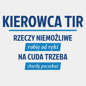 Kierowca Tir - Rzeczy Niemożliwe Robię Od Ręki - Na Cuda Trzeba Chwilę Poczekać - Męska Koszulka Biała