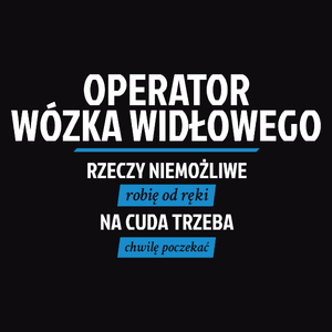 Operator Wózka Widłowego - Rzeczy Niemożliwe Robię Od Ręki - Na Cuda Trzeba Chwilę Poczekać - Męska Bluza Czarna