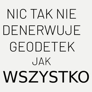 Nic Tak Nie Denerwuje Geodetek Jak Wszystko - Damska Koszulka Biała