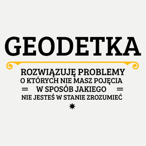 Geodetka - Rozwiązuje Problemy O Których Nie Masz Pojęcia - Damska Koszulka Biała