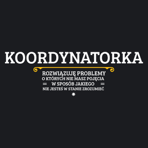 Koordynatorka - Rozwiązuje Problemy O Których Nie Masz Pojęcia - Damska Koszulka Czarna