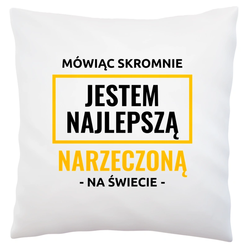 Mówiąc Skromnie Jestem Najlepszą Narzeczoną Na Świecie - Poduszka Biała