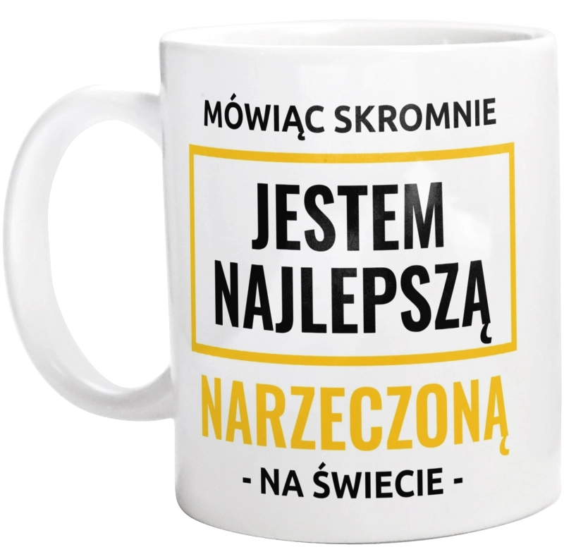 Mówiąc Skromnie Jestem Najlepszą Narzeczoną Na Świecie - Kubek Biały