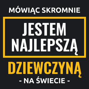 Mówiąc Skromnie Jestem Najlepszą Dziewczyną Na Świecie - Damska Koszulka Czarna