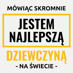 Mówiąc Skromnie Jestem Najlepszą Dziewczyną Na Świecie - Damska Koszulka Biała