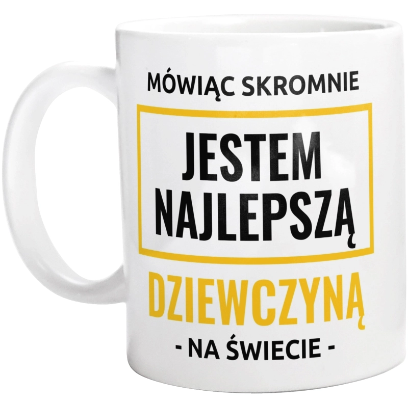 Mówiąc Skromnie Jestem Najlepszą Dziewczyną Na Świecie - Kubek Biały