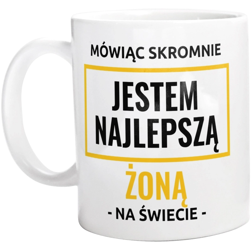 Mówiąc Skromnie Jestem Najlepszą Żoną Na Świecie - Kubek Biały