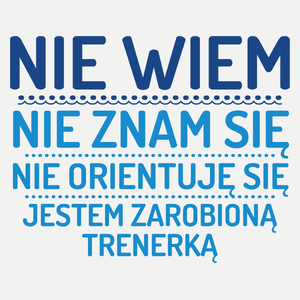 Nie Wiem Nie Znam Się Zarobioną Jestem Trenerka - Damska Koszulka Biała