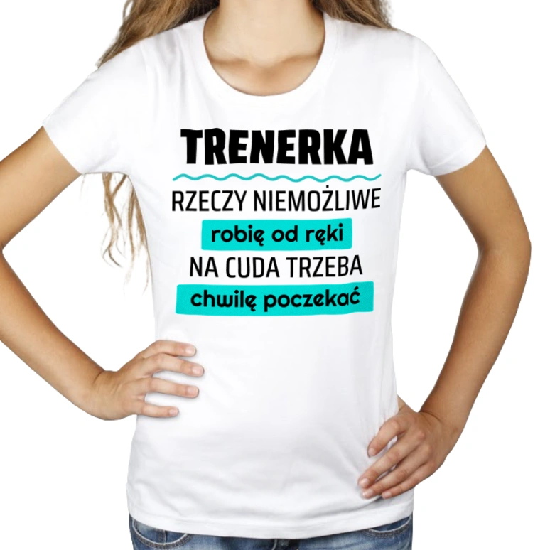 Trenerka - Rzeczy Niemożliwe Robię Od Ręki - Na Cuda Trzeba Chwilę Poczekać - Damska Koszulka Biała