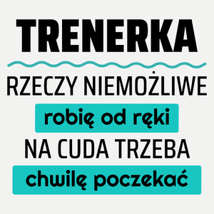 Trenerka - Rzeczy Niemożliwe Robię Od Ręki - Na Cuda Trzeba Chwilę Poczekać - Damska Koszulka Biała