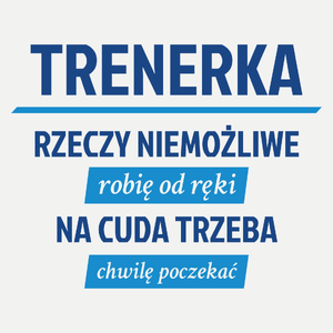 trenerka - rzeczy niemożliwe robię od ręki - na cuda trzeba chwilę poczekać - Damska Koszulka Biała