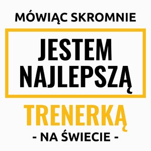 Mówiąc Skromnie Jestem Najlepszą Trenerką Na Świecie - Poduszka Biała