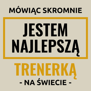 Mówiąc Skromnie Jestem Najlepszą Trenerką Na Świecie - Torba Na Zakupy Natural