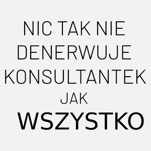 Nic Tak Nie Denerwuje Konsultantek Jak Wszystko - Damska Koszulka Biała