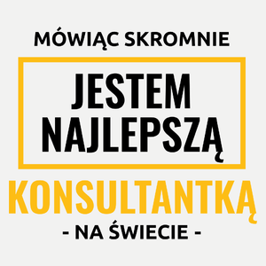 Mówiąc Skromnie Jestem Najlepszą Konsultantką Na Świecie - Damska Koszulka Biała