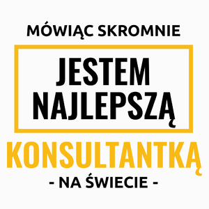 Mówiąc Skromnie Jestem Najlepszą Konsultantką Na Świecie - Poduszka Biała