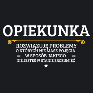 Opiekunka - Rozwiązuje Problemy O Których Nie Masz Pojęcia - Damska Koszulka Czarna