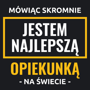 Mówiąc Skromnie Jestem Najlepszą Opiekunką Na Świecie - Damska Koszulka Czarna