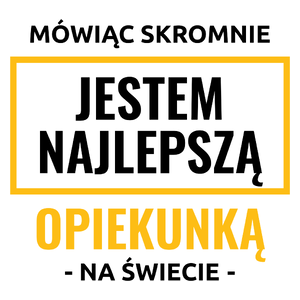 Mówiąc Skromnie Jestem Najlepszą Opiekunką Na Świecie - Kubek Biały