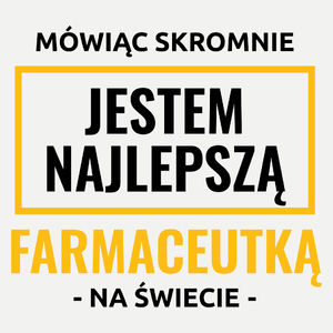 Mówiąc Skromnie Jestem Najlepszą Farmaceutką Na Świecie - Damska Koszulka Biała