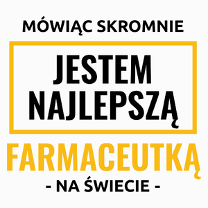 Mówiąc Skromnie Jestem Najlepszą Farmaceutką Na Świecie - Poduszka Biała