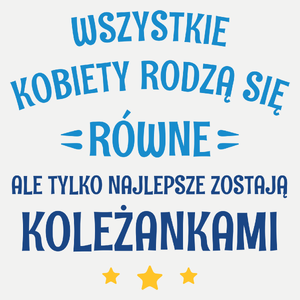 Tylko Najlepsze Zostają Koleżankami - Damska Koszulka Biała