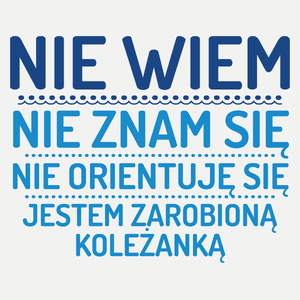 Nie Wiem Nie Znam Się Zarobioną Jestem Koleżanka - Damska Koszulka Biała