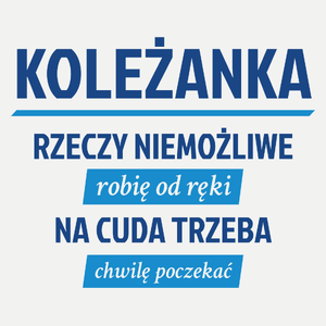 koleżanka - rzeczy niemożliwe robię od ręki - na cuda trzeba chwilę poczekać - Damska Koszulka Biała