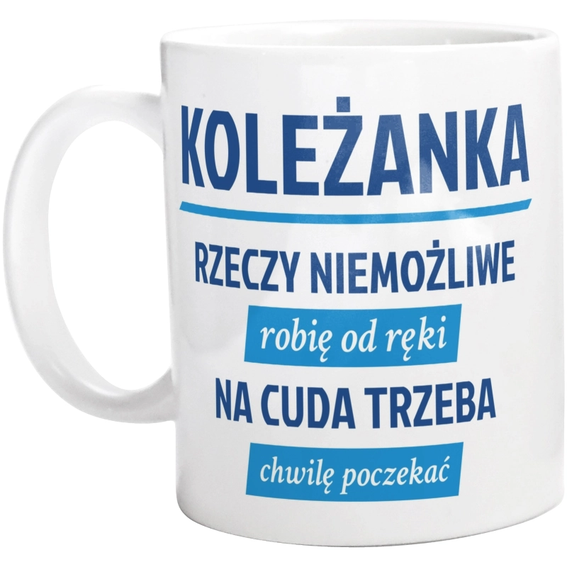 koleżanka - rzeczy niemożliwe robię od ręki - na cuda trzeba chwilę poczekać - Kubek Biały