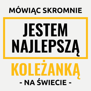 Mówiąc Skromnie Jestem Najlepszą Koleżanką Na Świecie - Damska Koszulka Biała