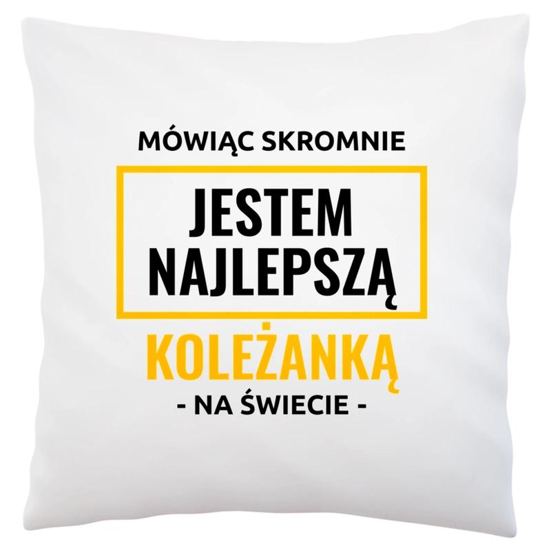 Mówiąc Skromnie Jestem Najlepszą Koleżanką Na Świecie - Poduszka Biała